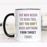 IDK Who Needs to Hear this But Mug