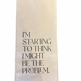 I'm Starting To Think I Might Be The Problem Tea Towel