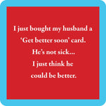 Funny resin coaster with cork backing featuring sarcastic “Get Better Soon” husband joke.