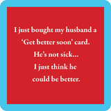 Funny resin coaster with cork backing featuring sarcastic “Get Better Soon” husband joke.