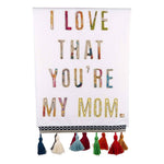 Colorful tea towel with tassels and “I Love That You’re My Mom” embroidered message.