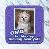 Funny dog coaster with OMG Is This Day F*cking Over Yet quote