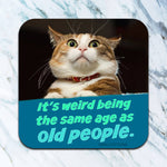 Funny cat coaster with it's weird being the same age as old people quote